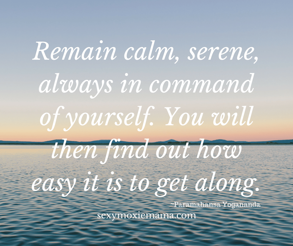 Remain calm, serene, always in command