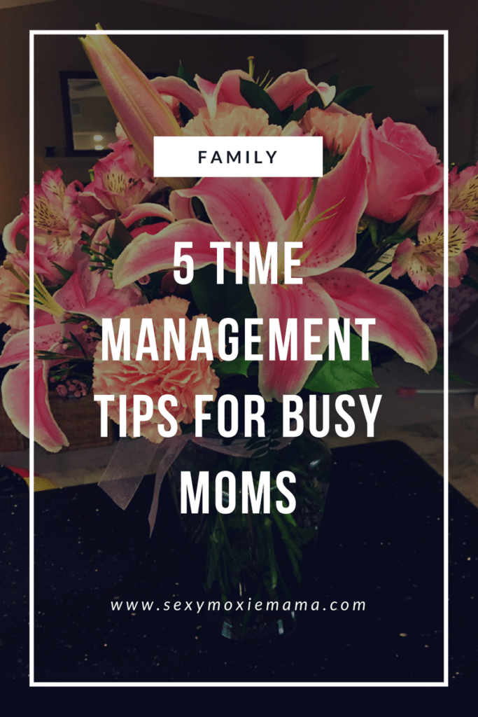 5 Time Management Tips For Busy Moms The Moxie Mama