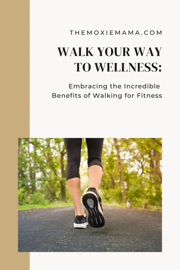 Walk Your Way to Wellness: Embracing the Incredible Benefits of Walking for Fitness  The Moxie Mama