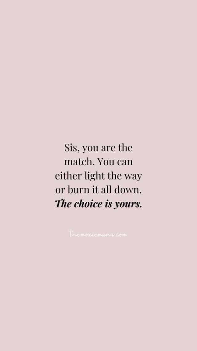 Sis, you are the match. You can either light the way or burn it all down. 
The choice is yours. Quote by CBBhattacharya themoxiemama.com