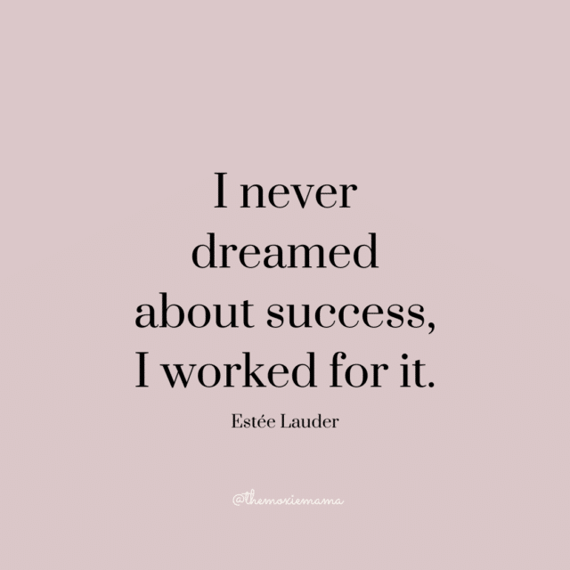 "I never dreamed about success, I worked for it." – Estée Lauder